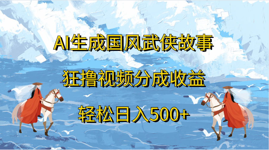 AI生成国风武侠故事，狂撸视频分成收益，轻松日入500+-星璨学社