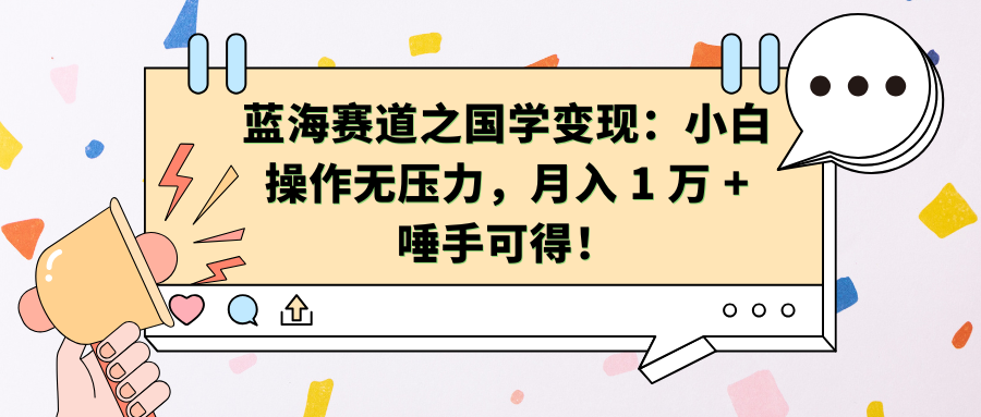 蓝海赛道之国学变现：小白操作无压力，月入 1 万 + 唾手可得！-星璨学社