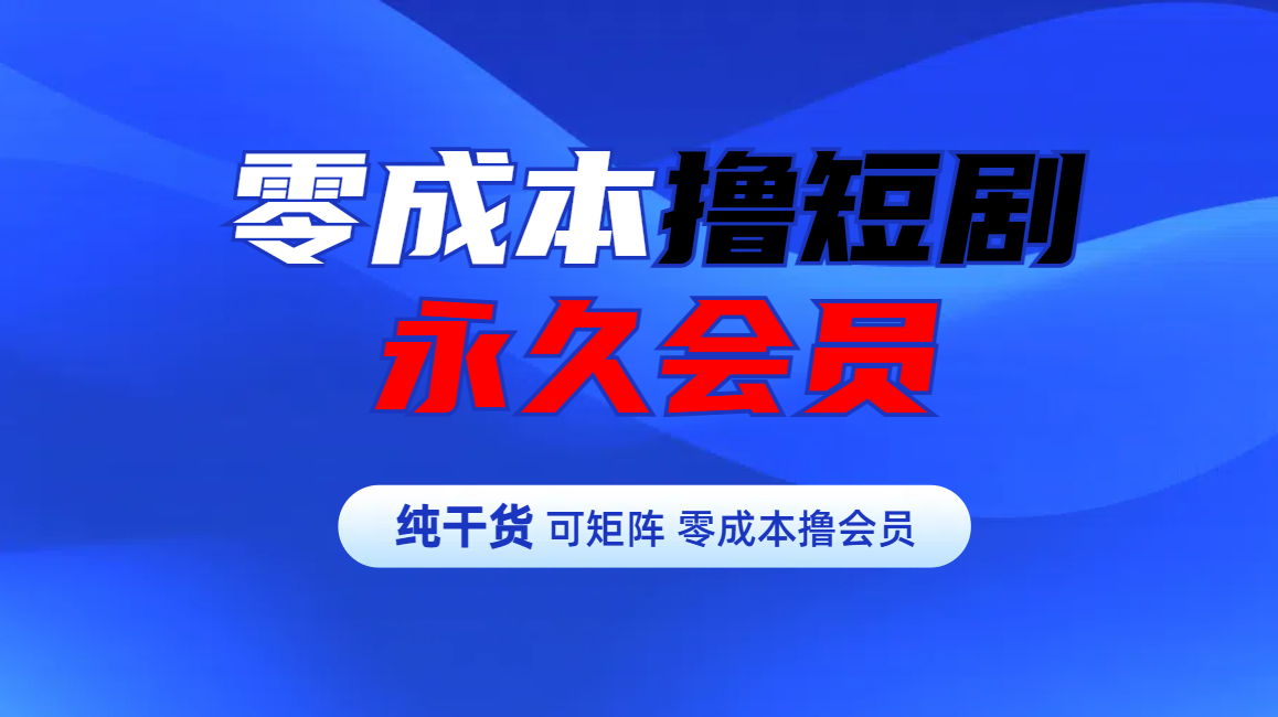 零成本撸短剧平台永久会员-星璨学社