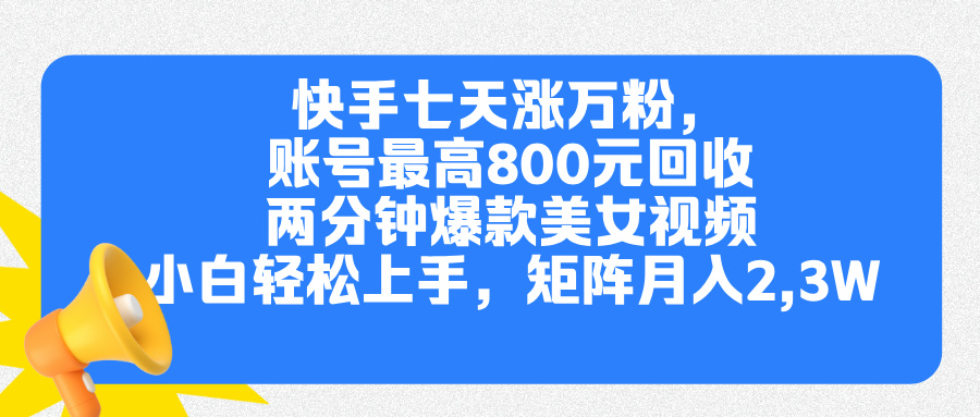 快手七天涨万粉，但账号最高800元回收。两分钟一个爆款美女视频，小白秒上手-星璨学社