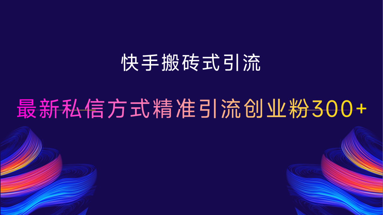 快手搬砖式引流，最新私信方式，精准引流创业粉300+-星璨学社