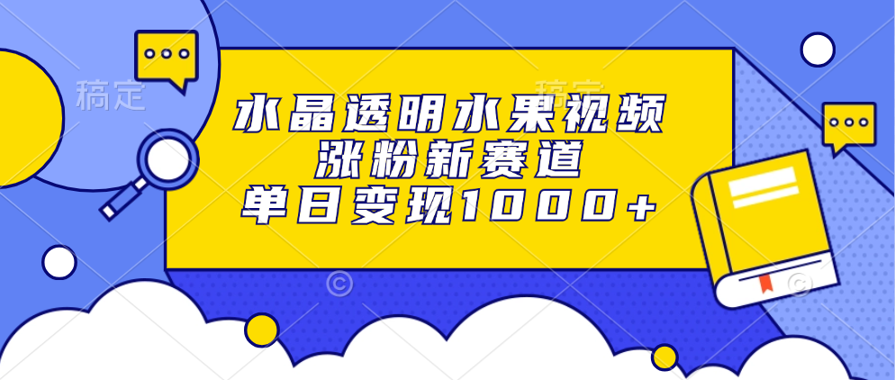 水晶透明水果视频，涨粉新赛道，单日变现1000+-星璨学社