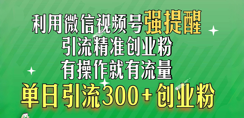 利用微信视频号“强提醒”功能，引流精准创业粉，有操作就有流量，单日引流300+创业粉-星璨学社