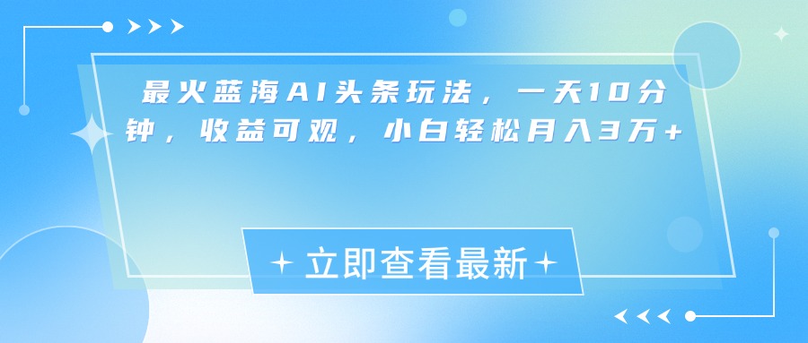 最新蓝海AI头条玩法，一天10分钟，收益可观，小白轻松月入3万+-星璨学社