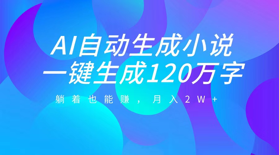 AI自动写小说，一键生成120万字，躺着也能赚，月入2W+-星璨学社