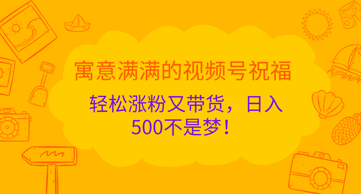 寓意满满的 视频号祝福，轻松涨粉又带货，日入500不是梦！-星璨学社
