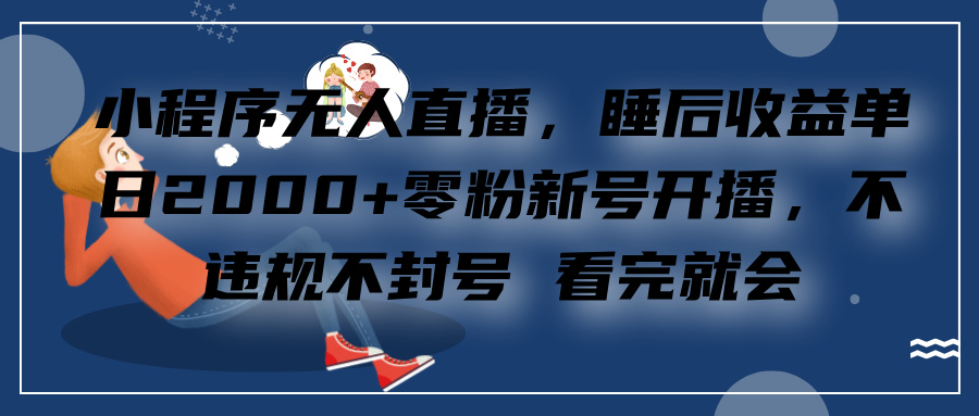 小程序无人直播，零粉新号开播，不违规不封号 看完就会+睡后收益单日2000-星璨学社