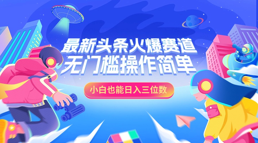 最新头条火爆赛道，小白也能日入三位数，无门槛操作简单-星璨学社