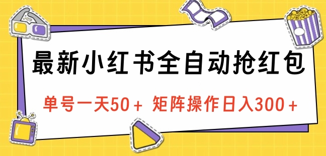 最新小红书全自动抢红包，单号一天50＋ 矩阵操作日入300＋，纯无脑操作-星璨学社