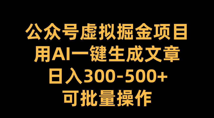 公众号虚拟掘金项目，用AI一键生成文章，日入300-500+可批量操作-星璨学社