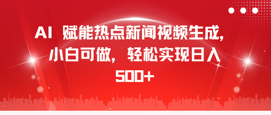 AI 赋能热点新闻视频生成，小白可做，轻松实现日入 500+-星璨学社