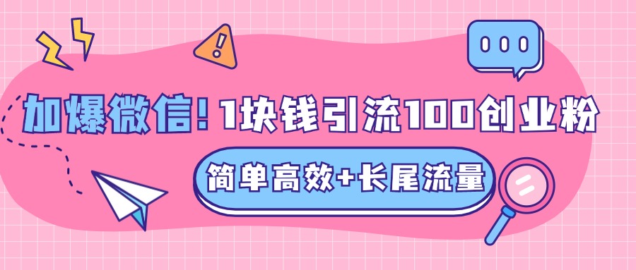 低成本高回报，1块钱引流100个精准创业粉，简单高效+长尾流量，单人单日引流500+创业粉，加爆你的微信-星璨学社