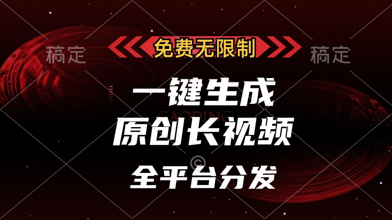 免费无限制，可发全平台，一键生成原创长视频，单账号日入2000+，-星璨学社
