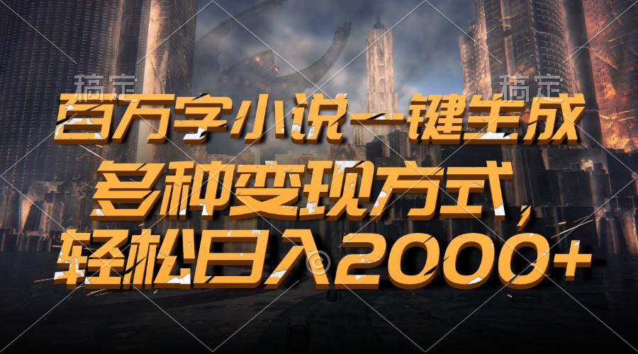 百万字小说一键生成，轻松日入2000+，多种变现方式-星璨学社
