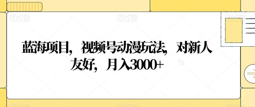 视频号动漫玩法，对新人友好，月入3000+，蓝海项目-星璨学社