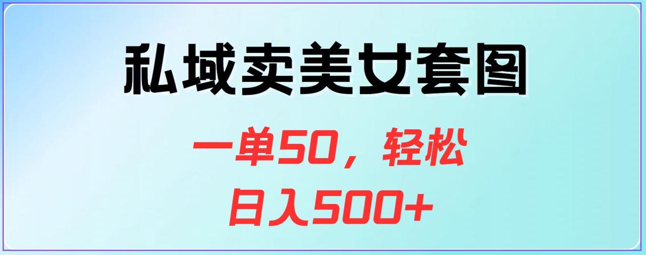 私域卖美女套图，一单50，轻松日入500+-星璨学社