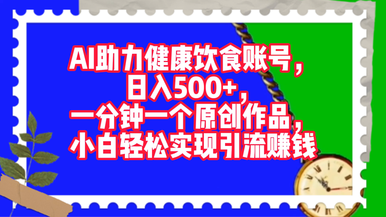 AI助力健康饮食账号，日入500+，一分钟一个原创作品，小白轻松实现引流赚钱！-星璨学社