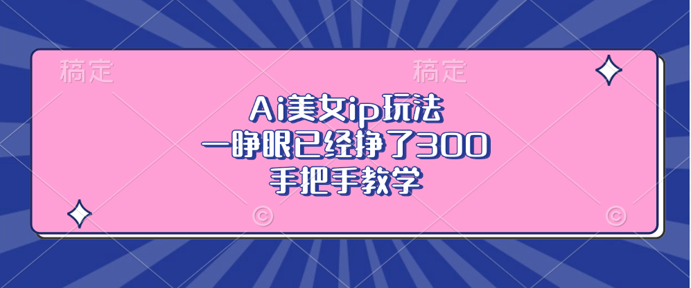 Ai美女ip玩法，一睁眼已经挣了300，手把手教学！-星璨学社