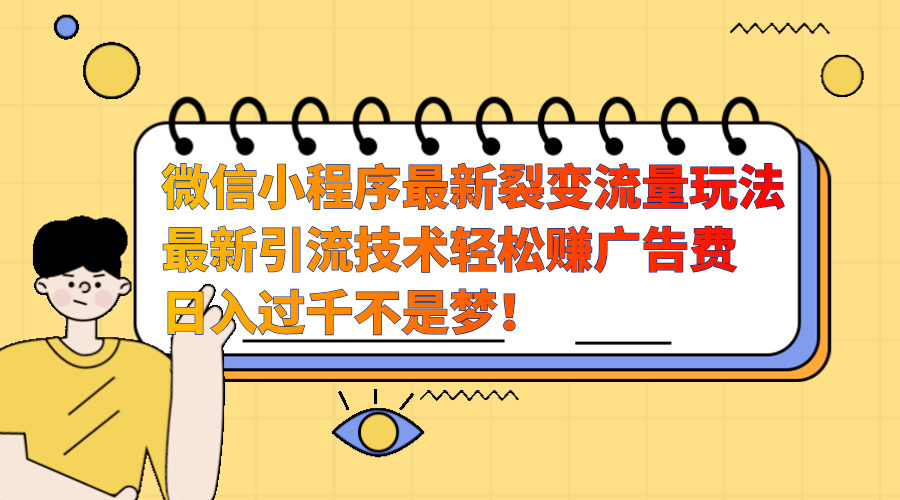 微信小程序最新裂变流量玩法，最新引流技术收益高轻松赚广告费，日入过千-星璨学社