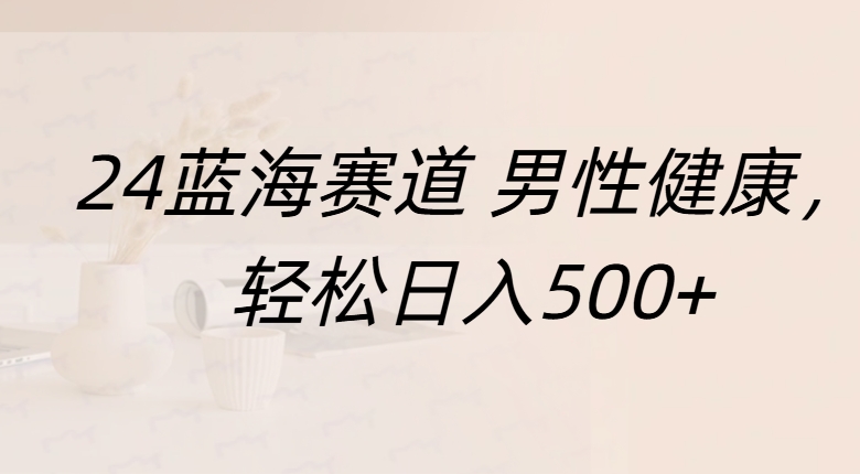 蓝海赛道 男性健康，轻松日入500+-星璨学社