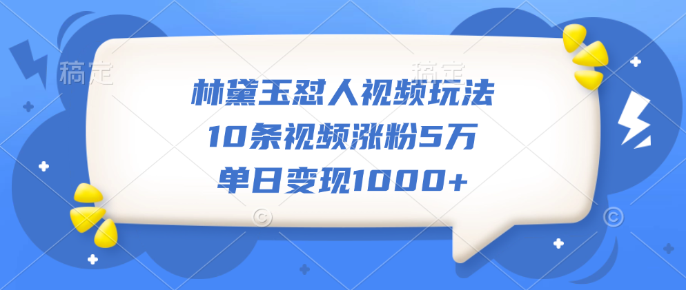 林黛玉怼人视频玩法，10条视频涨粉5万，单日变现1000+-星璨学社