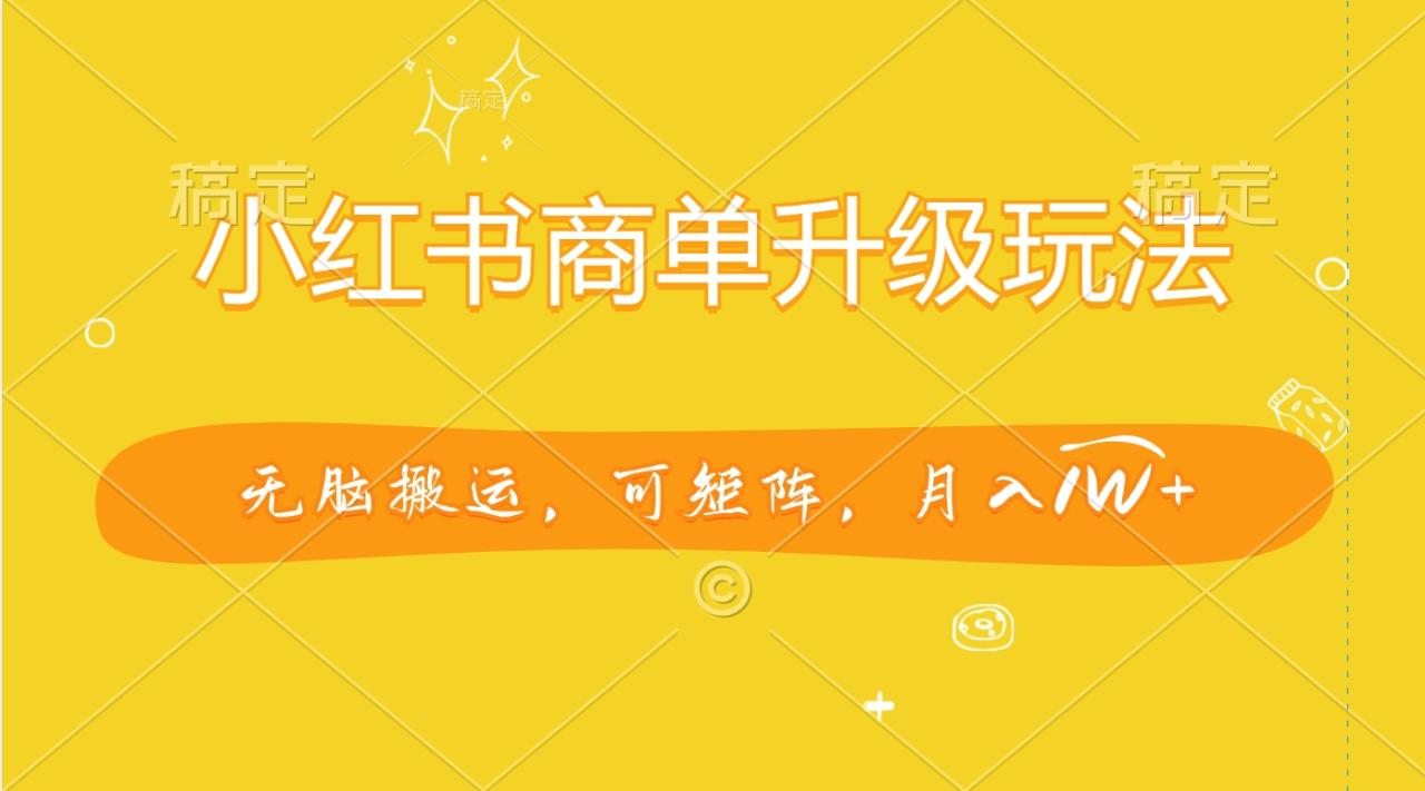 小红书商单升级玩法，无脑搬运，可矩阵，月入1W+-星璨学社
