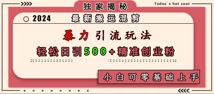 最新搬运混剪暴力引流玩法，轻松日引500+精准创业粉，小白可零基础上手-星璨学社