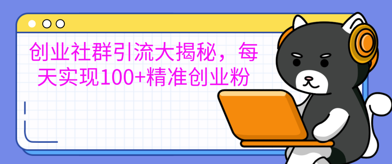 创业社群引流大揭秘，每天实现100+精准创业粉-星璨学社