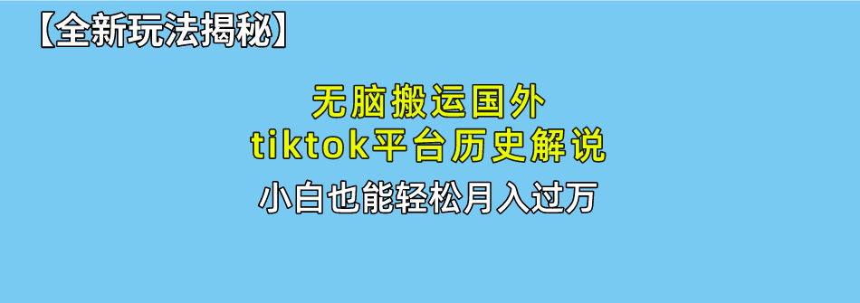 【全新玩法揭秘】无脑搬运国外tiktok历史解说，月入过万绝不是梦-星璨学社
