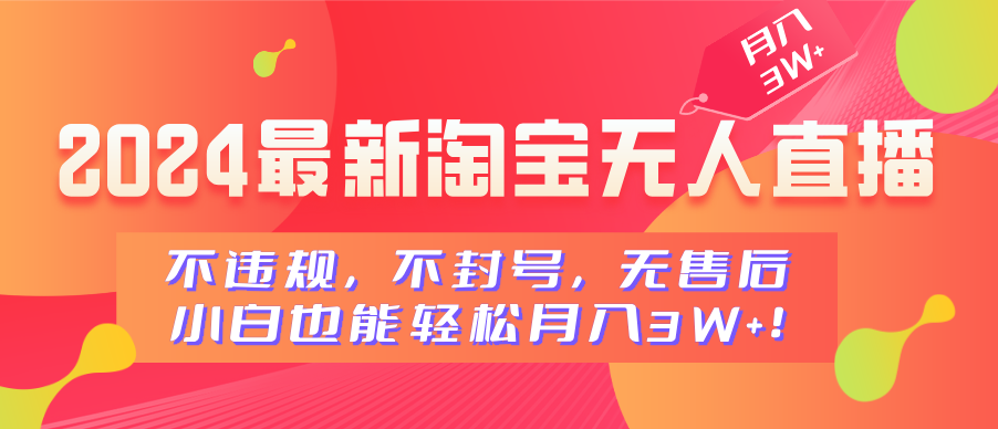 2024最新淘宝无人直播，不违规，不封号，无售后，小白也能轻松月入3W+-星璨学社