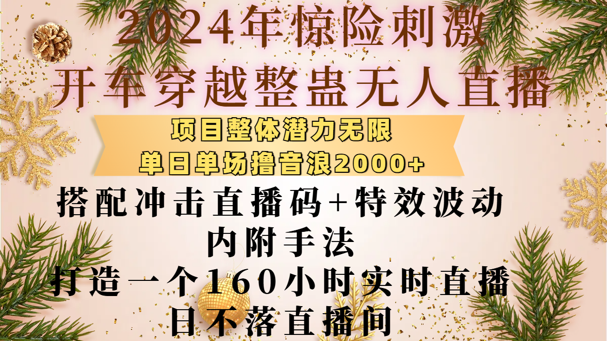 2024年惊险刺激开车穿越整蛊无人直播，项目整体也是潜力无限，单日单场撸音浪2000+，搭配冲击直播码+特效波动的内附手法，打造一个160小时实时直播日不落直播间-星璨学社