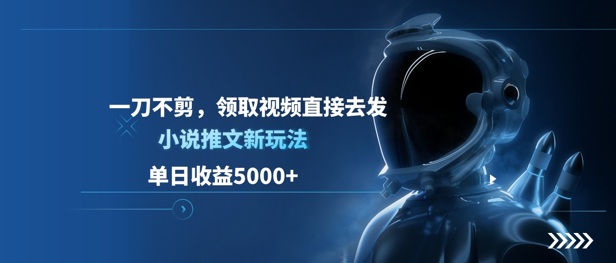 单日收益5000+，小说推文新玩法，一刀不剪，领取视频直接去发-星璨学社
