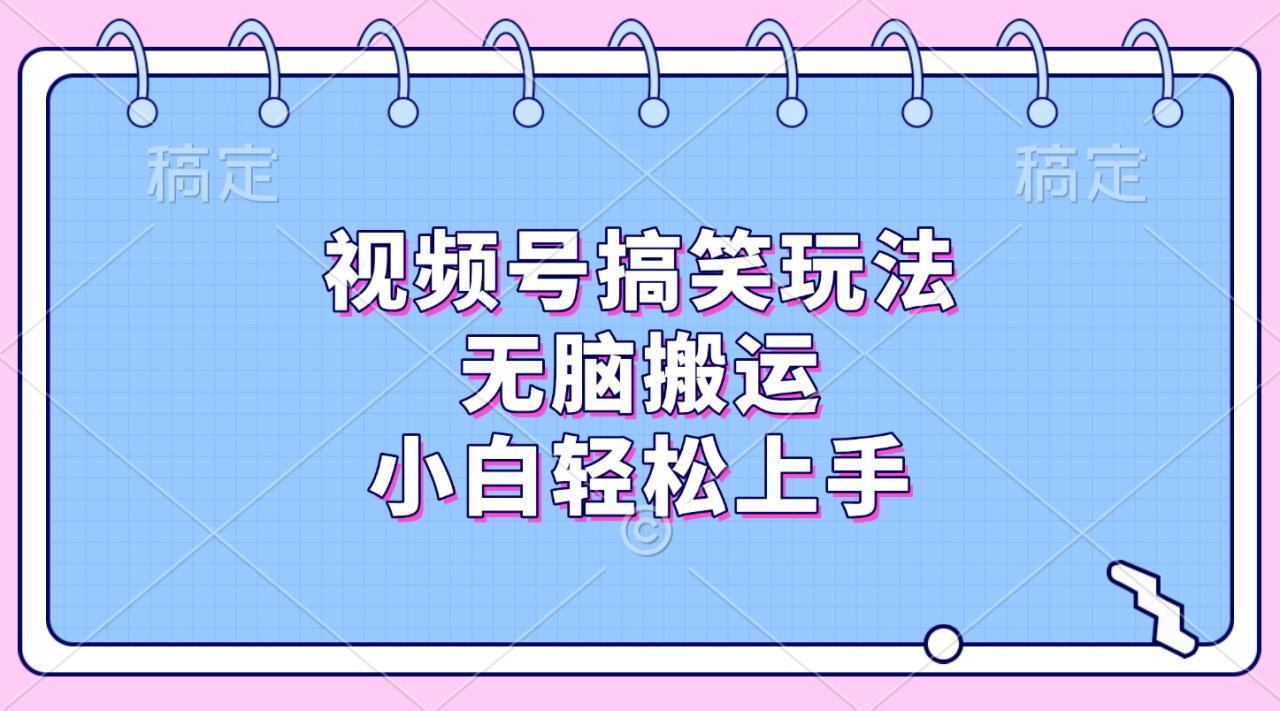 视频号搞笑玩法，无脑搬运，小白轻松上手-星璨学社