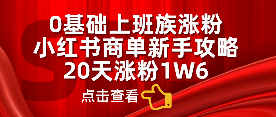 小红书商单新手攻略，20天涨粉1.6w，0基础上班族涨粉-星璨学社