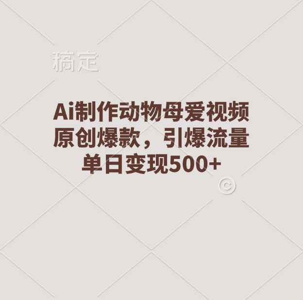 Ai制作动物母爱视频，原创爆款，引爆流量，单日变现500+-星璨学社