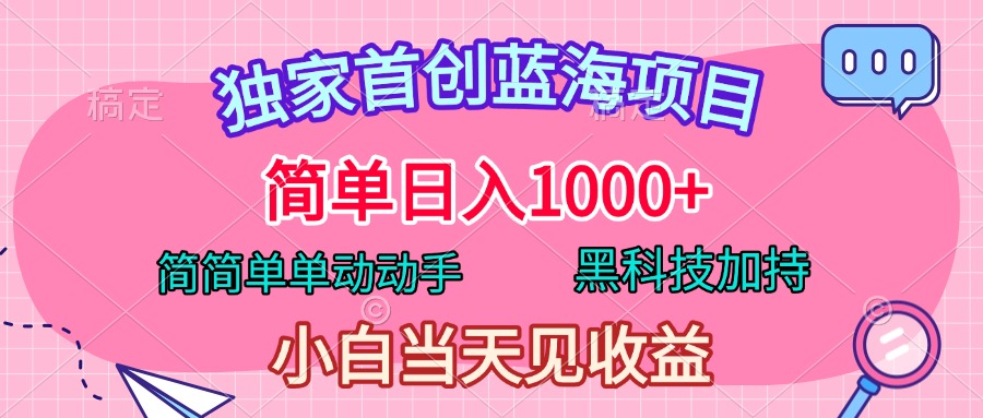 独家首创蓝海项目，简单日入1000+，简简单单动动手，黑科技加持，小白当天见收益-星璨学社