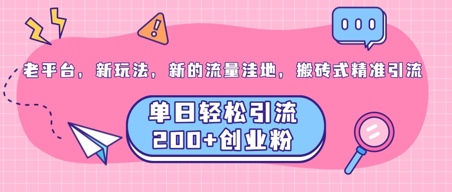 老平台，新玩法，新的流量洼地，搬砖式精准引流，单日轻松引流200+创业粉-星璨学社