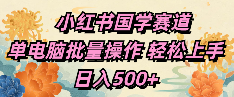 小红书国学赛道 单电脑批量操作 轻松上手 日入500+-星璨学社