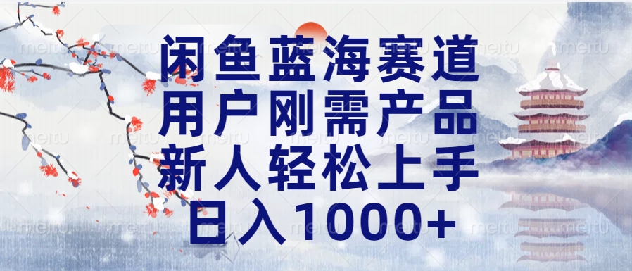 闲鱼蓝海赛道，用户刚需产品，新人轻松上手，日入1000+长久可做-星璨学社
