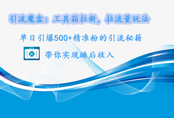 引流魔盒：工具箱拉新，拉流量玩法，单日引爆500+精准粉的引流秘籍，带你实现睡后收入-星璨学社
