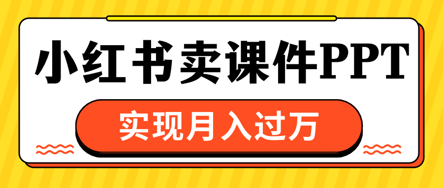 小红书卖课件ppt，实现月入过万-星璨学社
