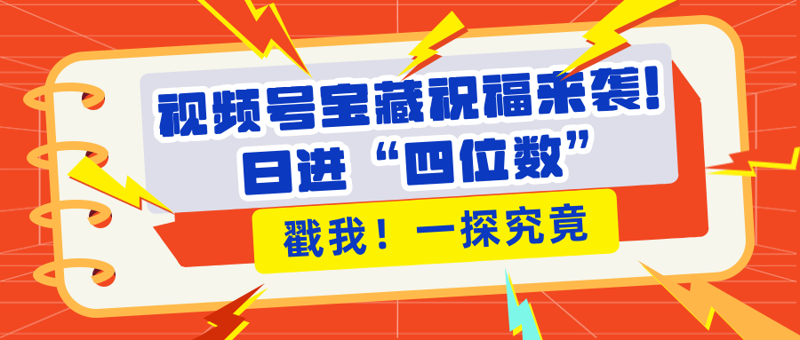 视频号宝藏祝福来袭！粉丝无忧扩张，带货效能翻倍，日进“四位数” 近在咫尺-星璨学社
