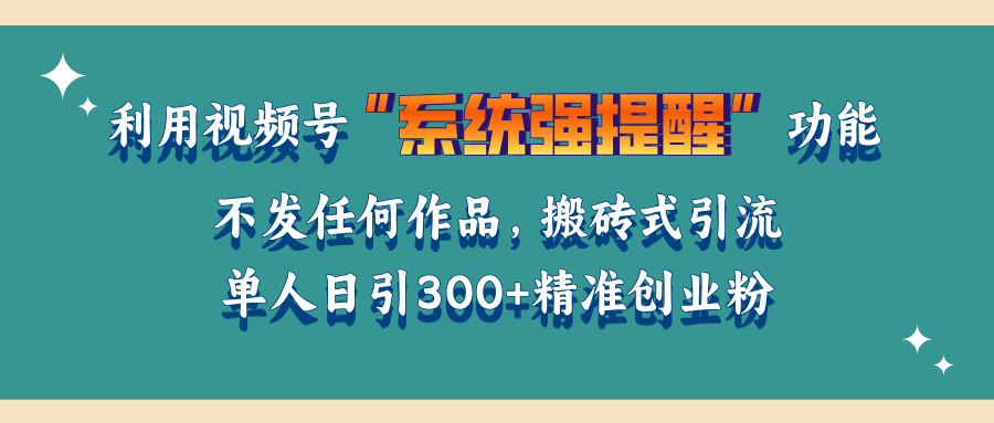 利用视频号“系统强提醒”功能，引流精准创业粉，无需发布任何作品，单人日引流300+精准创业粉-星璨学社