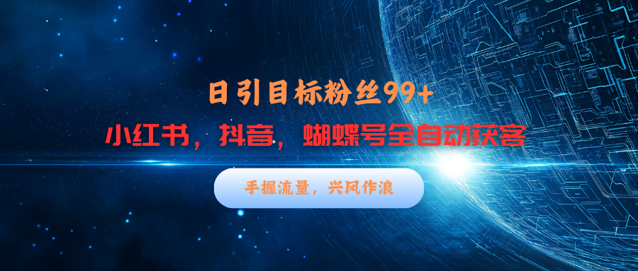 图片[1]-小红书，抖音，蝴蝶号三大平台全自动精准引流获客，每天吸引目标客户99+-星璨学社