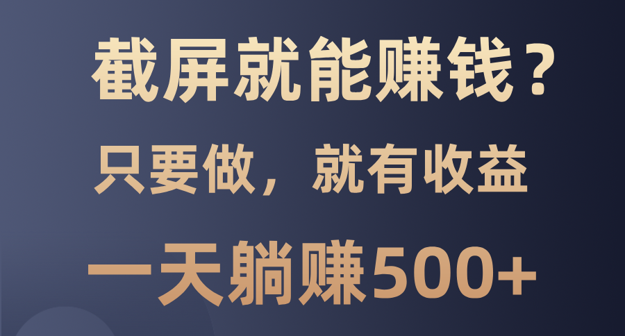 截屏就能赚钱？0门槛，只要做，100%有收益的一个项目，一天躺赚500+-星璨学社