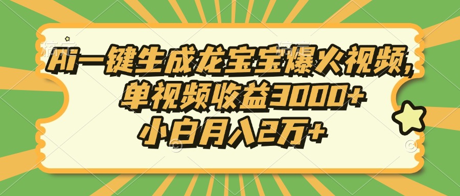 Ai一键生成龙宝宝爆火视频，小白月入2万+，单视频收益3000+-星璨学社