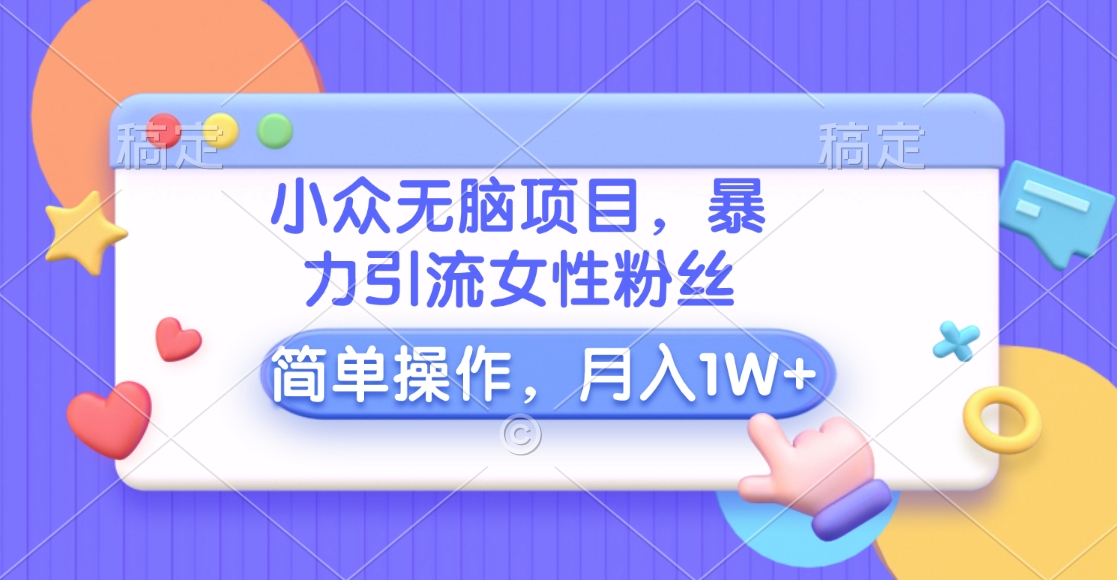 小众无脑项目，暴力引流女性粉丝，简单操作，月入10000+元-星璨学社