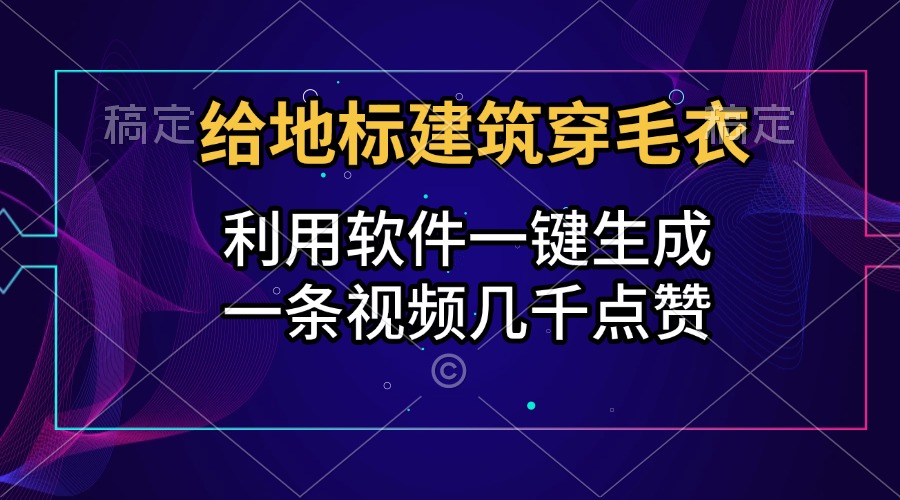 给地标建筑穿毛衣，利用软件一键生成，一条视频几千点赞，涨粉变现两不误-星璨学社
