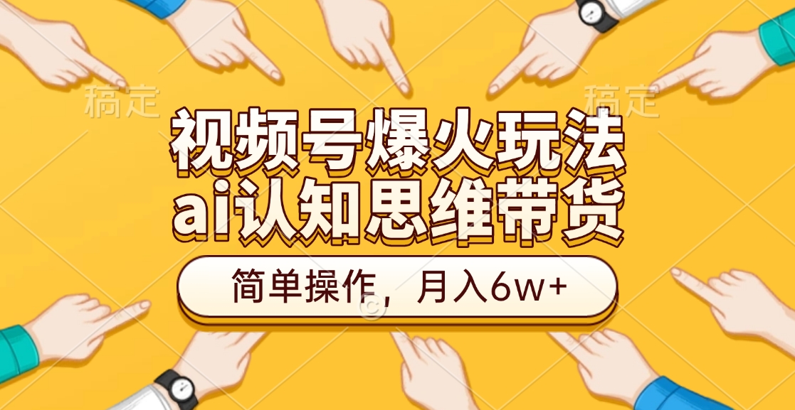 视频号爆火玩法，ai认知思维带货、简单操作，月入6w+-星璨学社