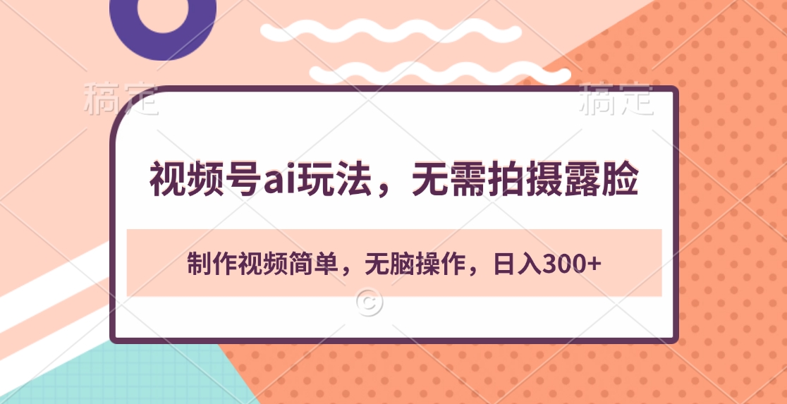 视频号ai玩法，无需拍摄露脸，制作视频简单，无脑操作，日入300+-星璨学社